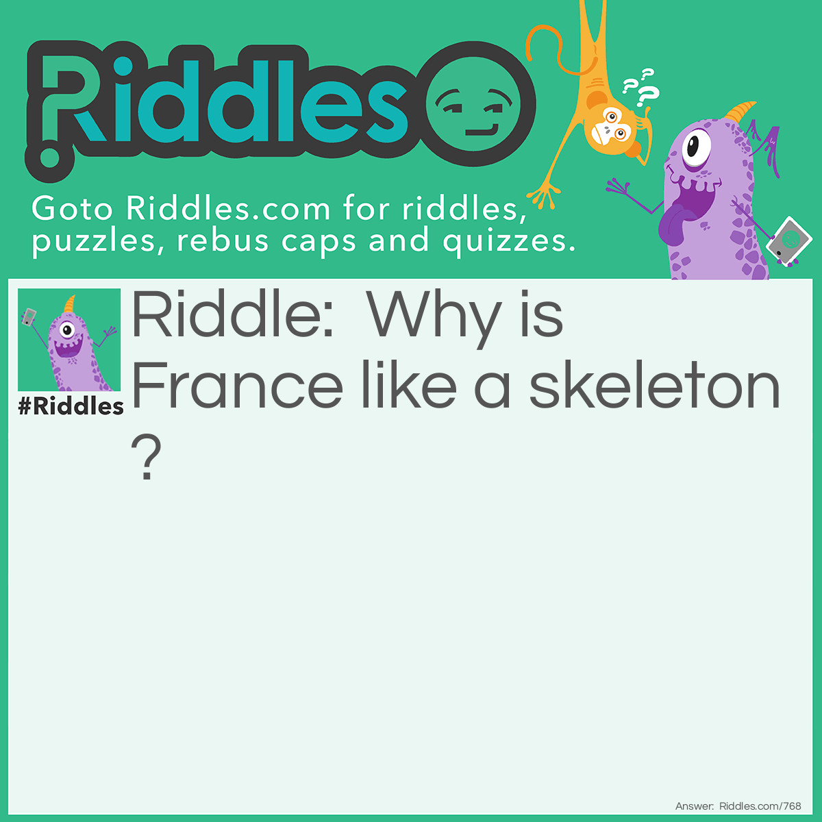 Riddle: Why is France like a skeleton? Answer: Because only the <em>bony part</em> is left.
This is a play on words referring to Napoleon Bonaparte who played a key role in the 1789 French Revolution and was the first Emporer of France from 1804-15.