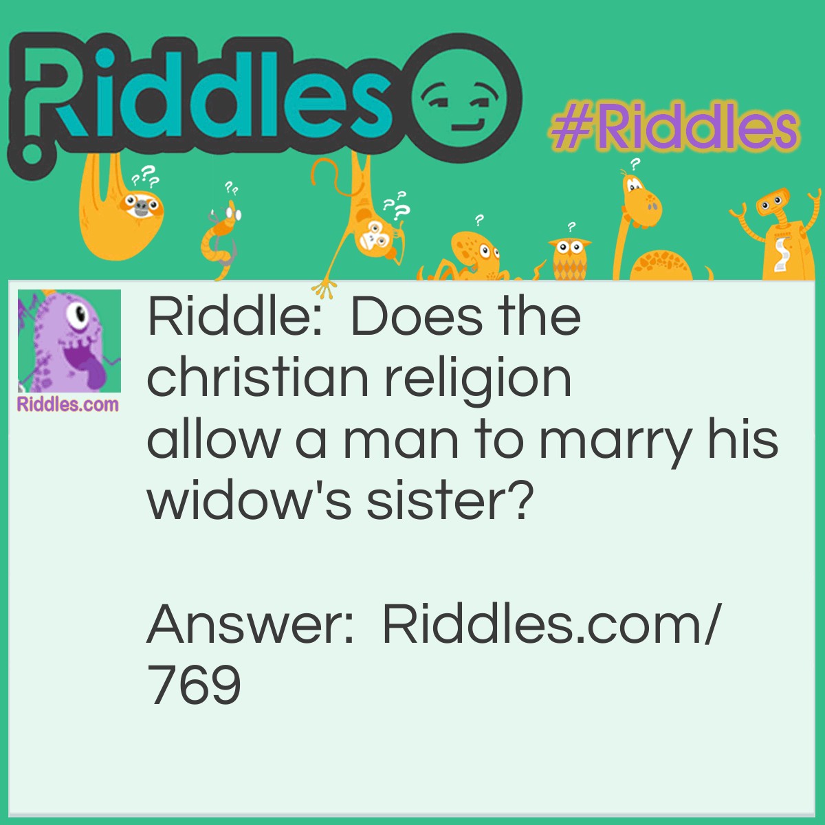 Riddle: Does the Christian religion allow a man to marry his widow's sister? Answer: A dead man cannot marry. His widow would mean he is dead.