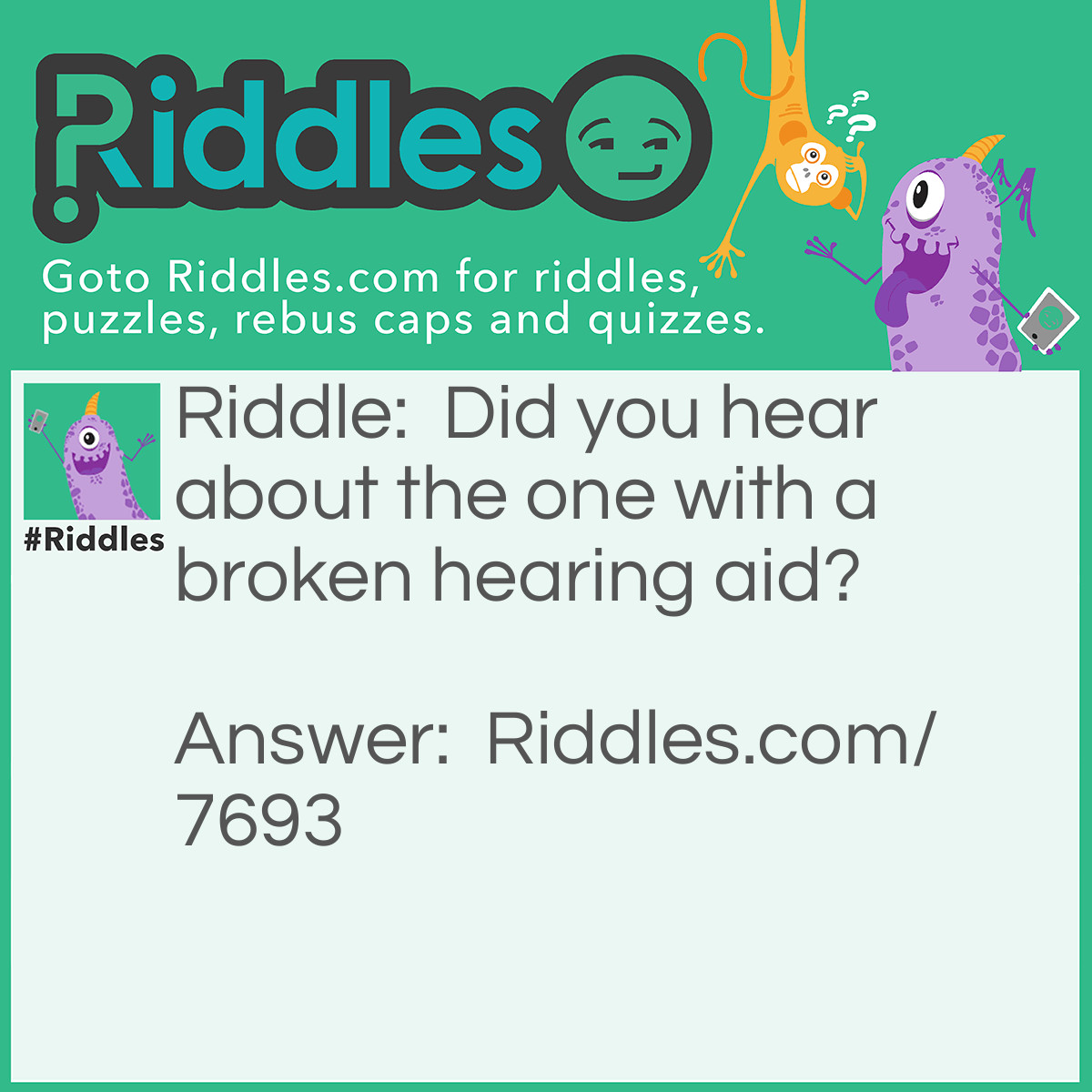 Riddle: Did you hear about the one with a broken hearing aid? Answer: Neither did he!