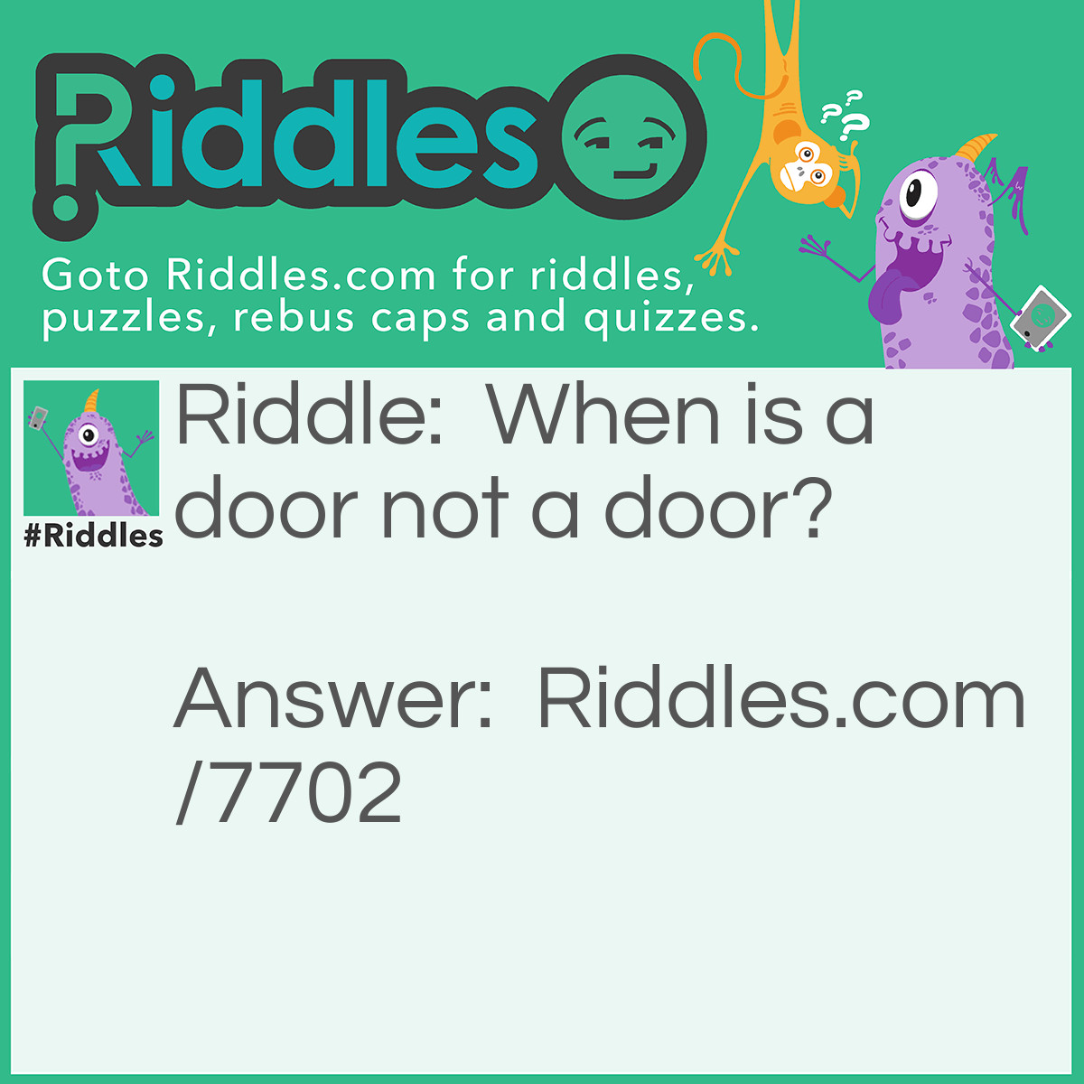 Riddle: When is a door not a door? Answer: When it's ajar. Sorry if this is not good.