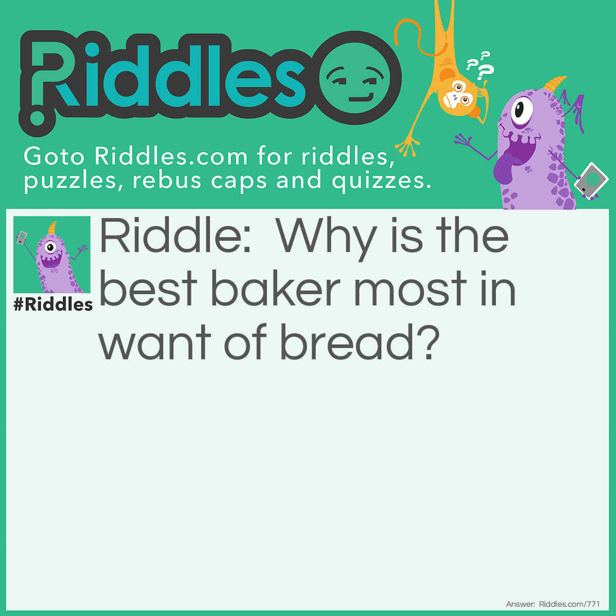 Riddle: Why is the best baker most in want of bread? Answer: Because he kneads (needs) it most.
