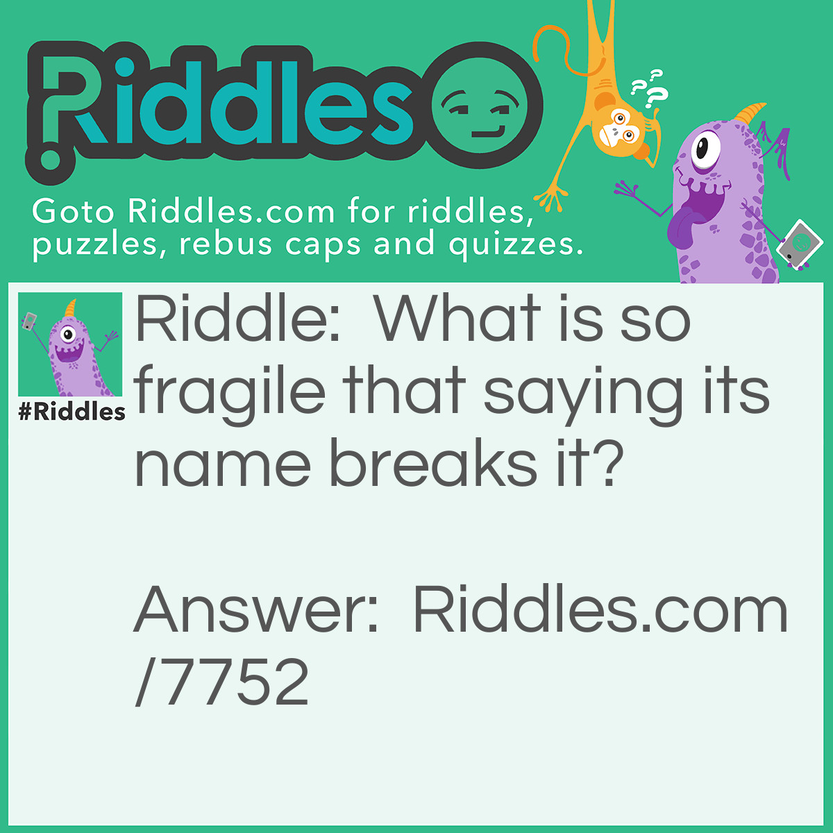 Riddle: What is so fragile that saying its name breaks it? Answer: Silence.