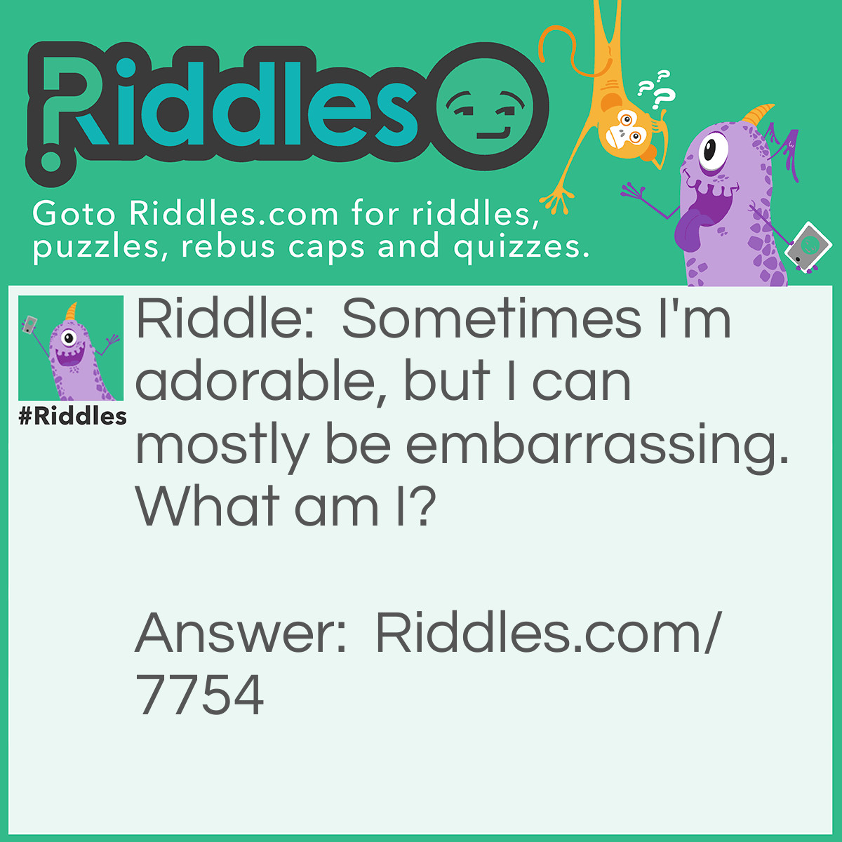 Riddle: Sometimes I'm adorable, but I can mostly be embarrassing. What am I? Answer: Your baby pictures.