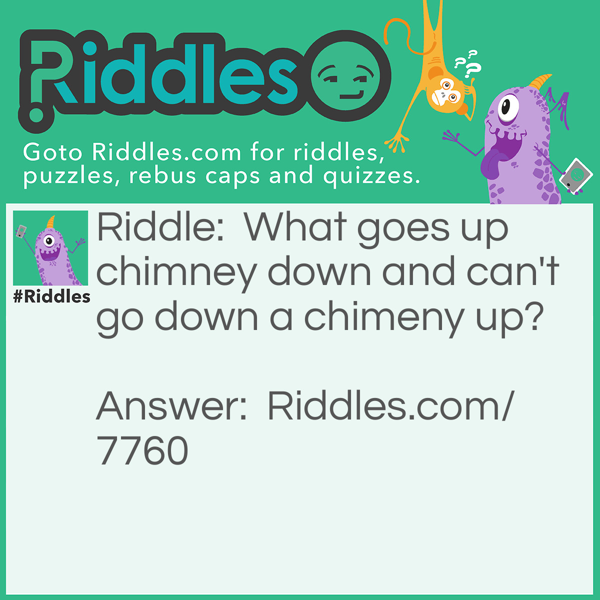 Riddle: What goes up chimney down and can't go down a chimeny up? Answer: An umbrella.