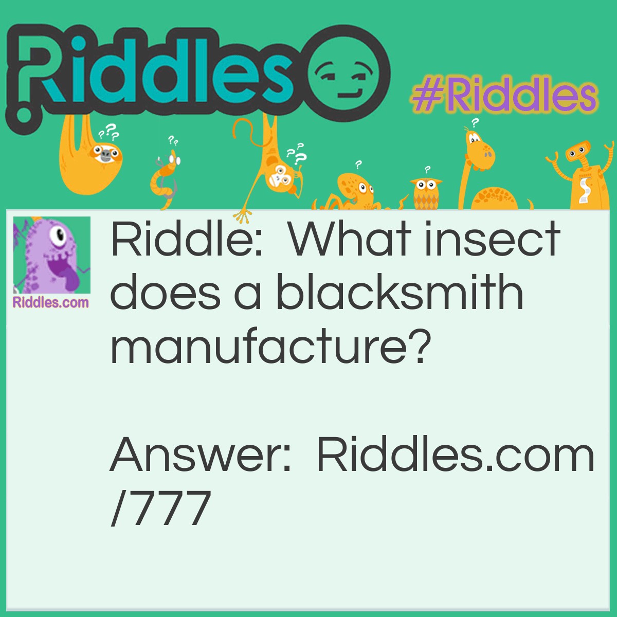 Riddle: What insect does a blacksmith manufacture? Answer: He makes the firefly.