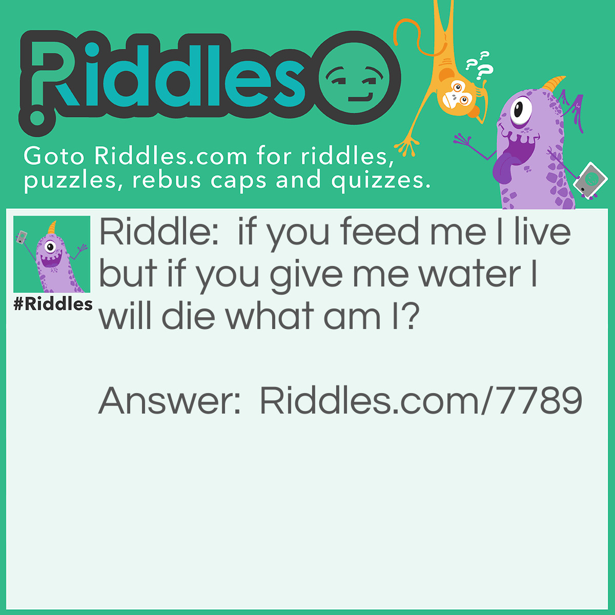 Riddle: if you feed me I live but if you give me water I will die what am I? Answer: FiRe