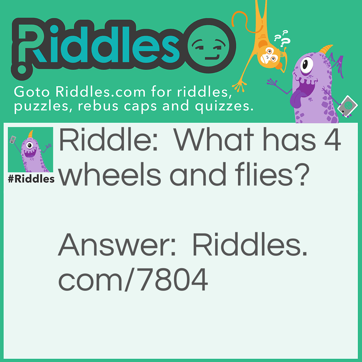 Riddle: What has 4 wheels and flies? Answer: A Garbage Truck.