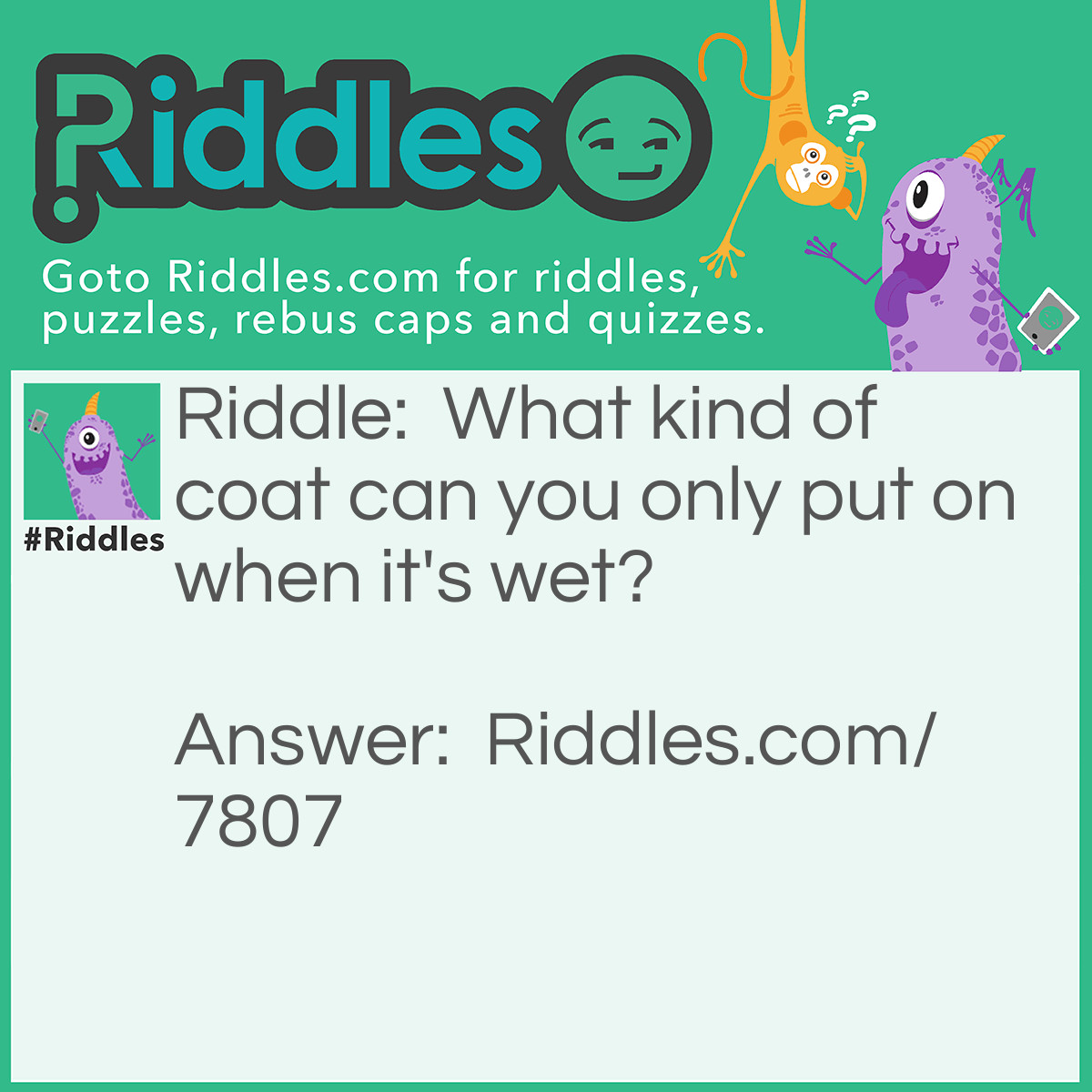 Riddle: What kind of coat can you only put on when it's wet? Answer: A Coat of Paint.