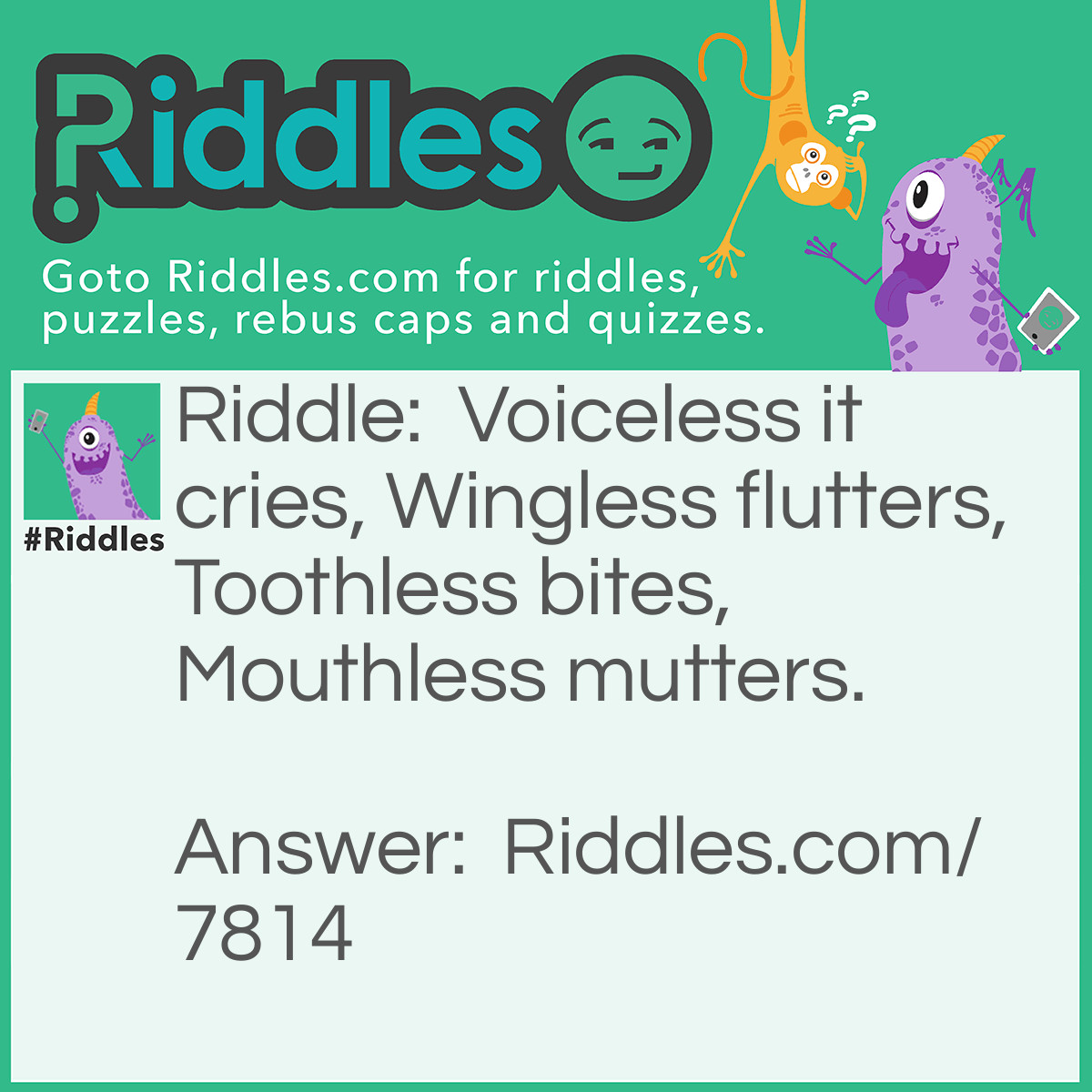 Riddle: Voiceless it cries, Wingless flutters, Toothless bites, Mouthless mutters. What is it? Answer: Wind