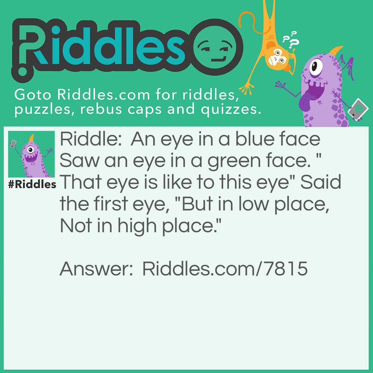 Riddle: An eye in a blue face Saw an eye in a green face. "That eye is like to this eye" Said the first eye, "But in low place, Not in high place." Answer: Sun on the dasies