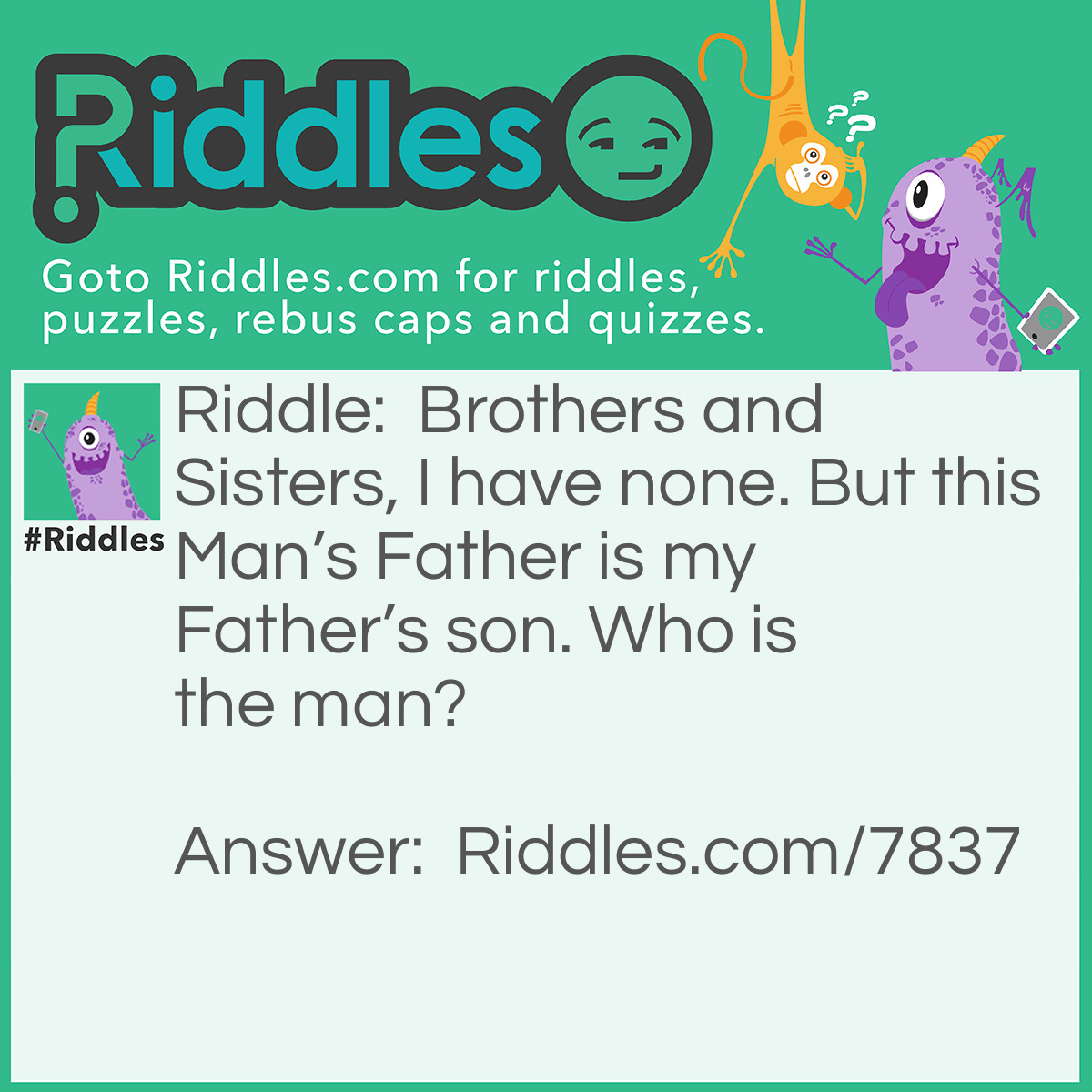 Riddle: Brothers and Sisters, I have none. But this Man's Father is my Father's son. Who is the man? Answer: The man is my Son