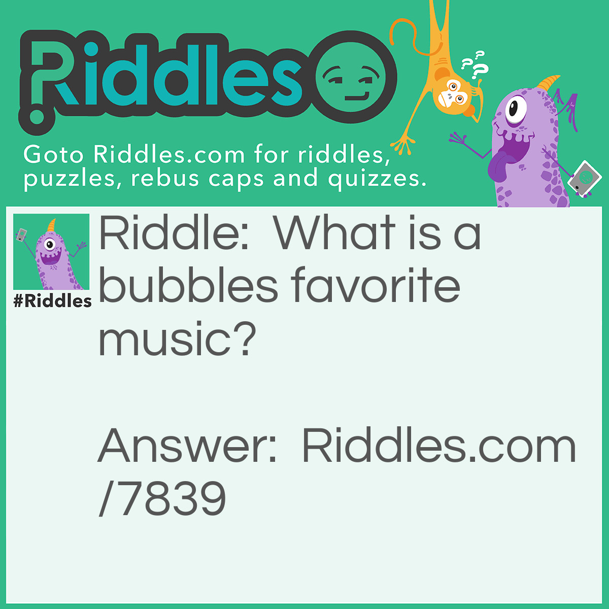 Riddle: What is a bubbles favorite music? Answer: Pop music.