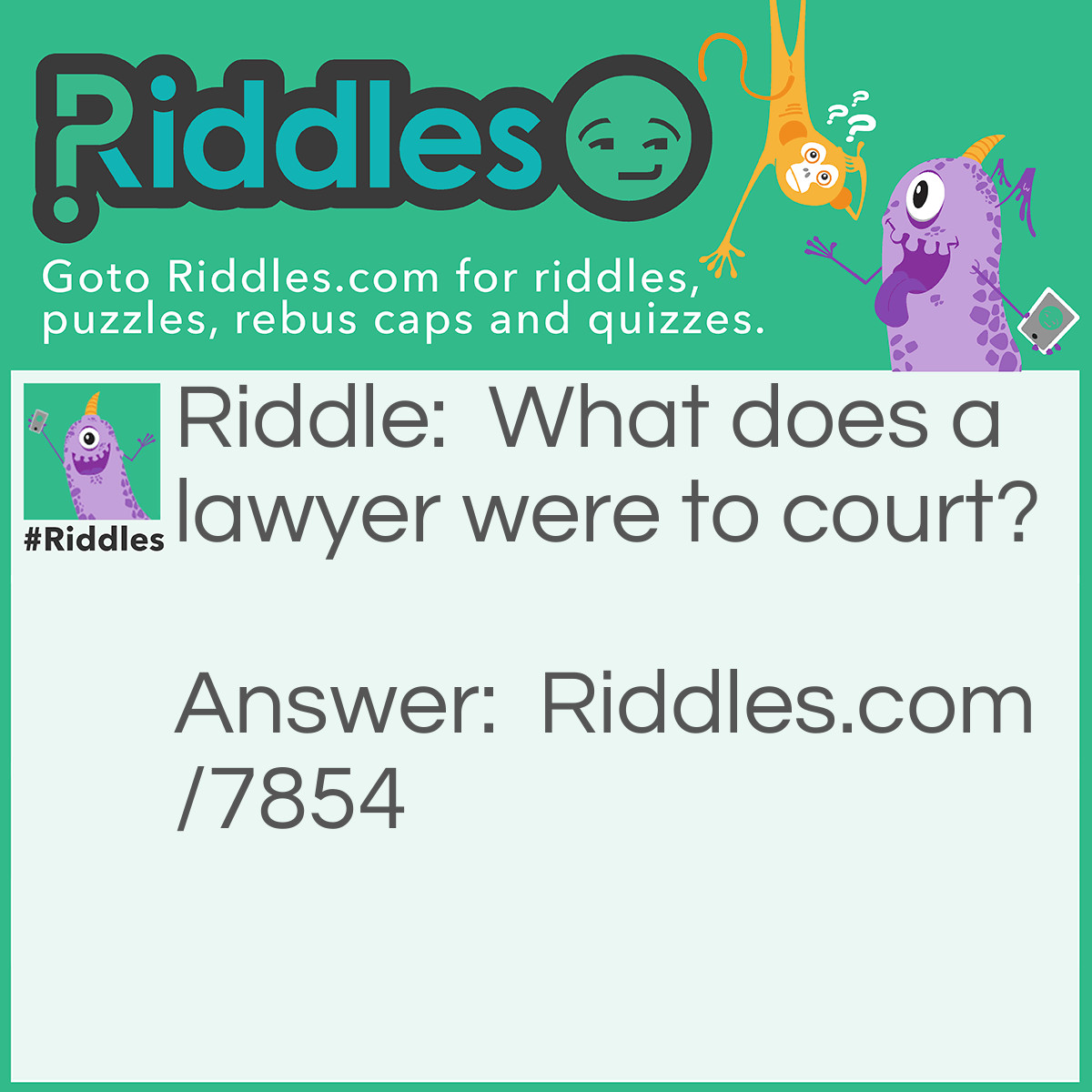 Riddle: What does a lawyer wear to court? Answer: A Lawsuit.