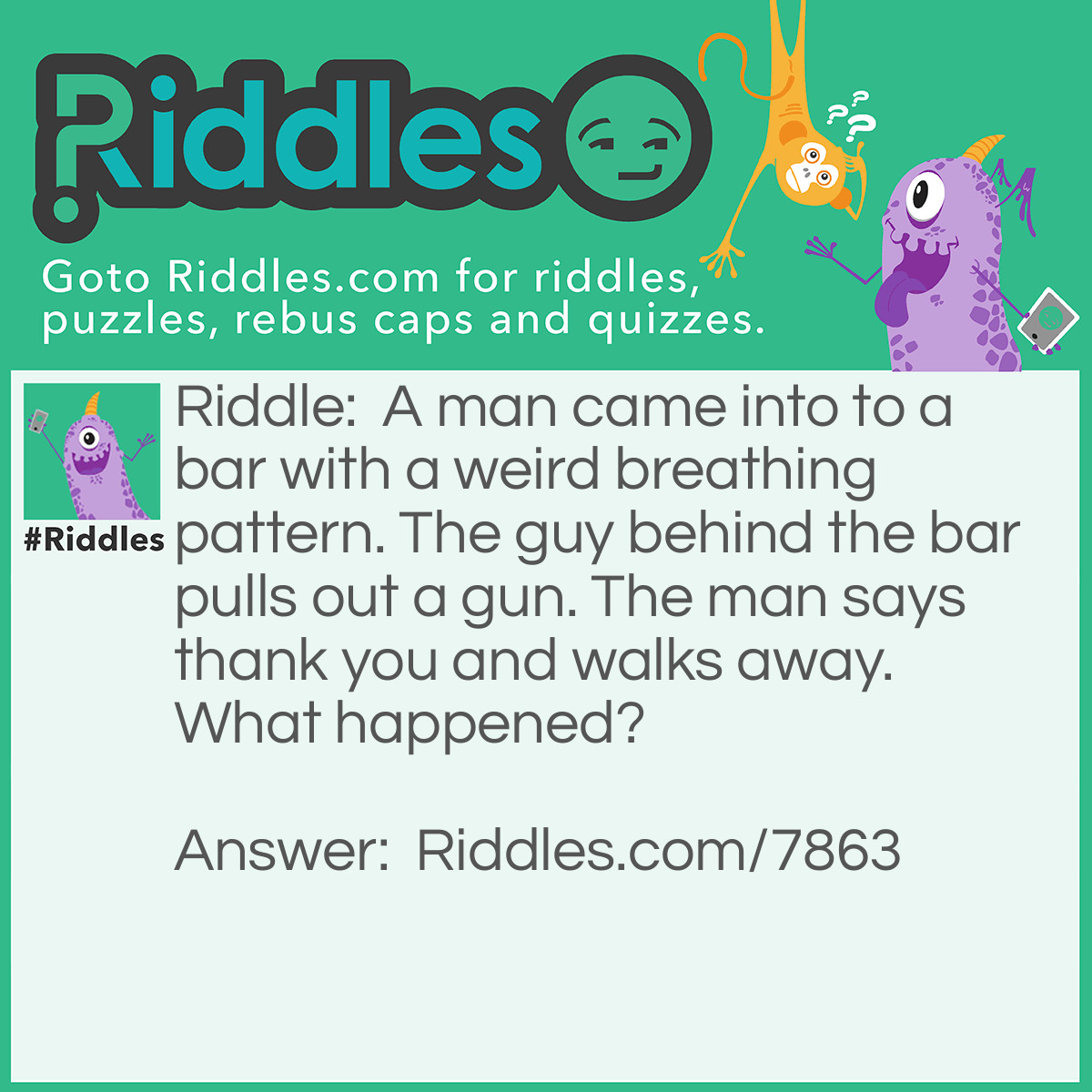 Riddle: A man came into to a bar with a weird breathing pattern. The guy behind the bar pulls out a gun. The man says thank you and walks away. What happened? Answer: The man had the hiccups and had to be scared.