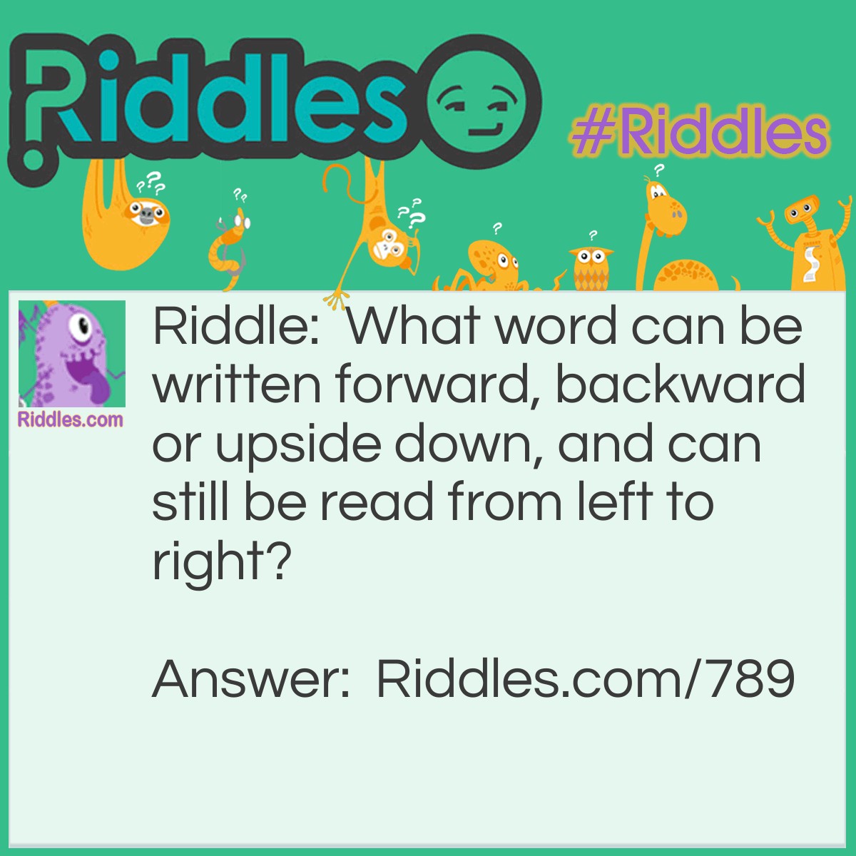 Riddle: What word can be written forward, backward or upside down, and can still be read from left to right? Answer: NOON.