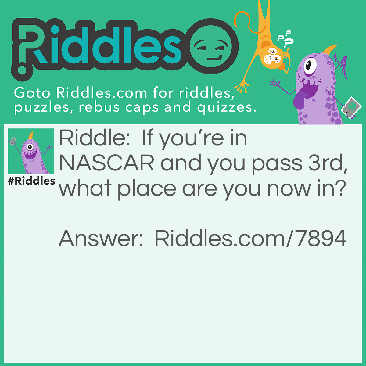 Riddle: If you're in NASCAR and you pass 3rd, what place are you now in? Answer: Last. If you’re not first, you’re last