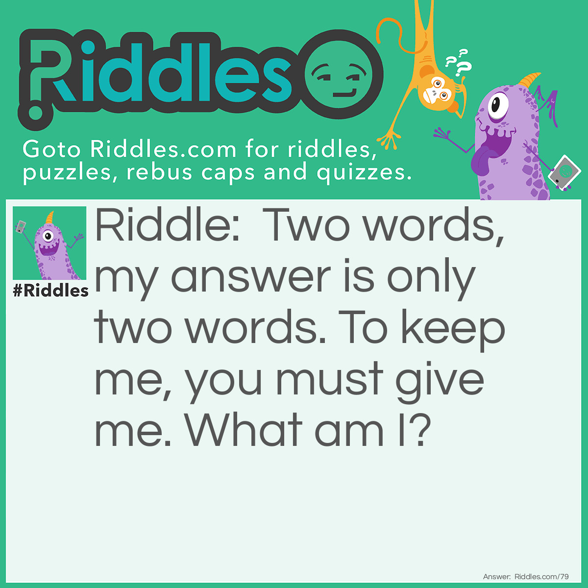 Riddle: Two words, my answer is only two <a href="https://www.riddles.com/quiz/words">words</a>. To keep me, you must give me. What am I? Answer: "Your word".