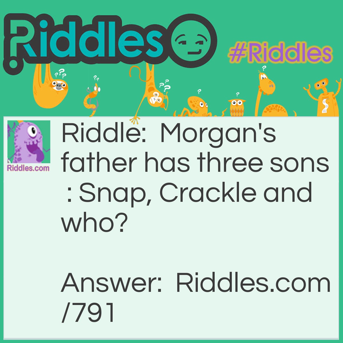 Riddle: Morgan's father has three sons : Snap, Crackle and who? Answer: Did you say Pop? Try Morgan.