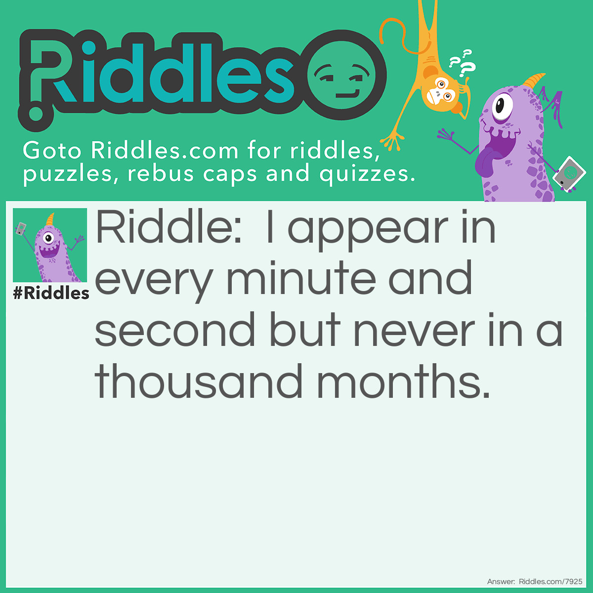 Riddle: I appear in every minute and second but never in a thousand months. Answer: The letter E.