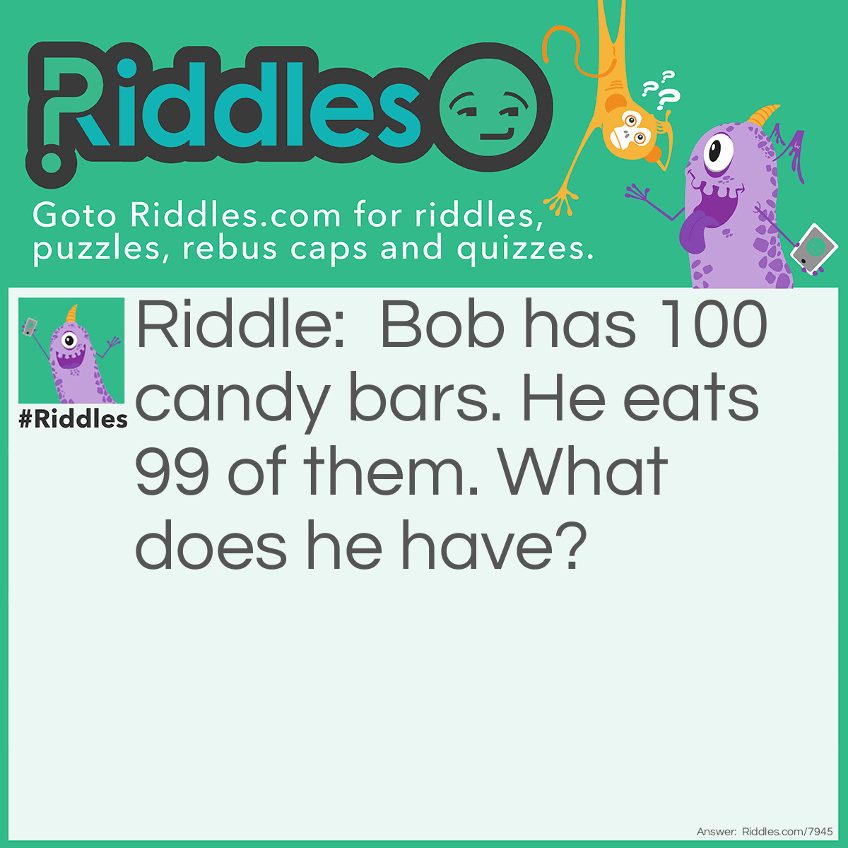 Riddle: Bob has 100 candy bars. He eats 99 of them. What does he have? Answer: Diarrhea.