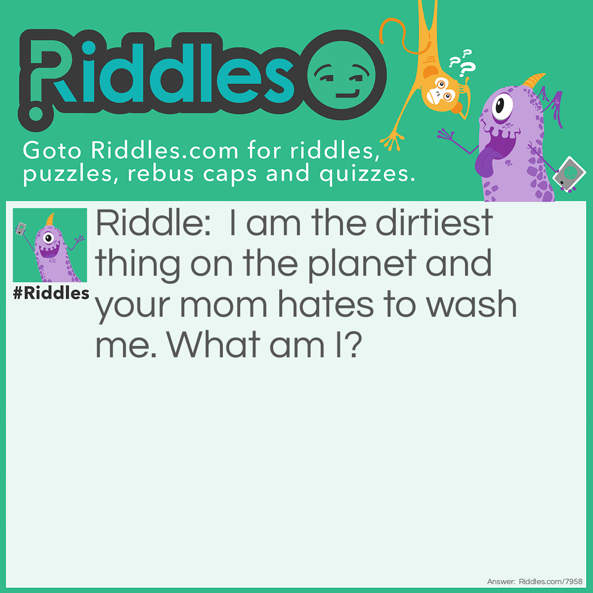 Riddle: I am the dirtiest thing on the planet and your mom hates to wash me. What am I? Answer: Underwear!