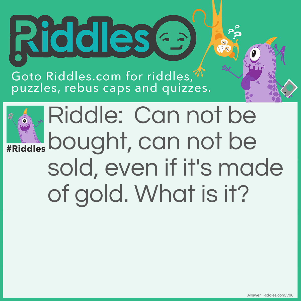 Riddle: Can not be bought, can not be sold, even if it's made of gold. What is it? Answer: It is a heart.