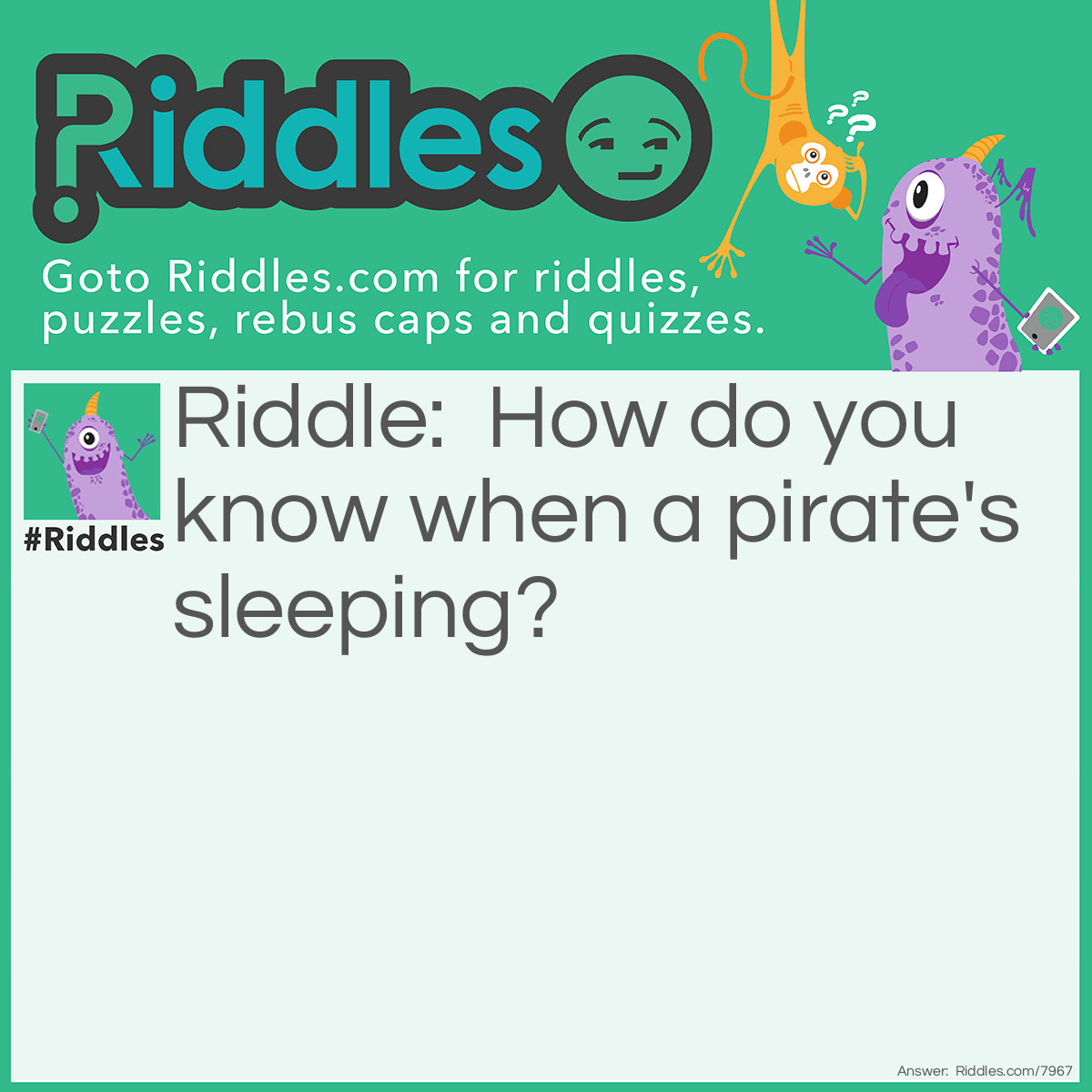 Riddle: How do you know when a pirate's sleeping? Answer: When he sounds like 50 Pigs.