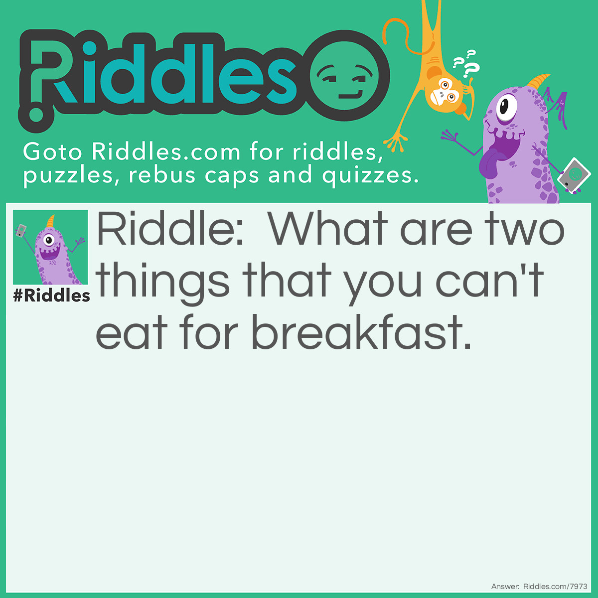 Riddle: What are two things that you can't eat for breakfast. Answer: Lunch and dinner.