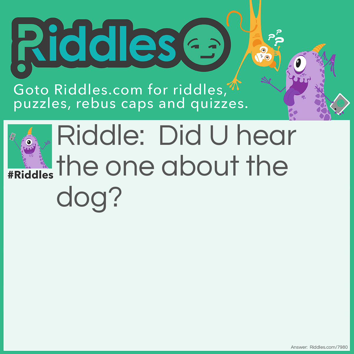 Riddle: Did U hear the one about the dog? Answer: Neither did I (laughing).