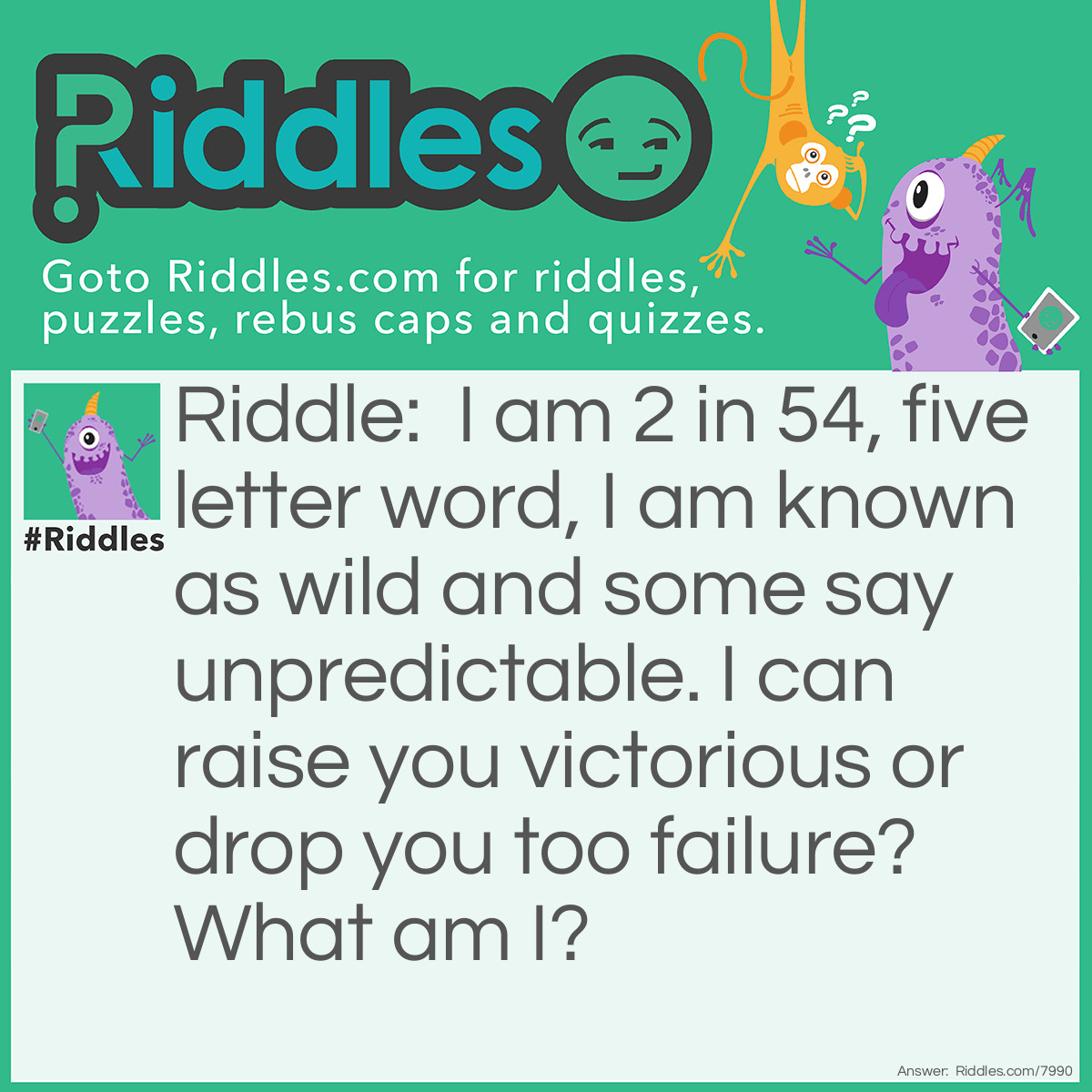 Riddle: I am 2 in 54, five letter word, I am known as wild and some say unpredictable. I can raise you victorious or drop you too failure? What am I? Answer: Joker.