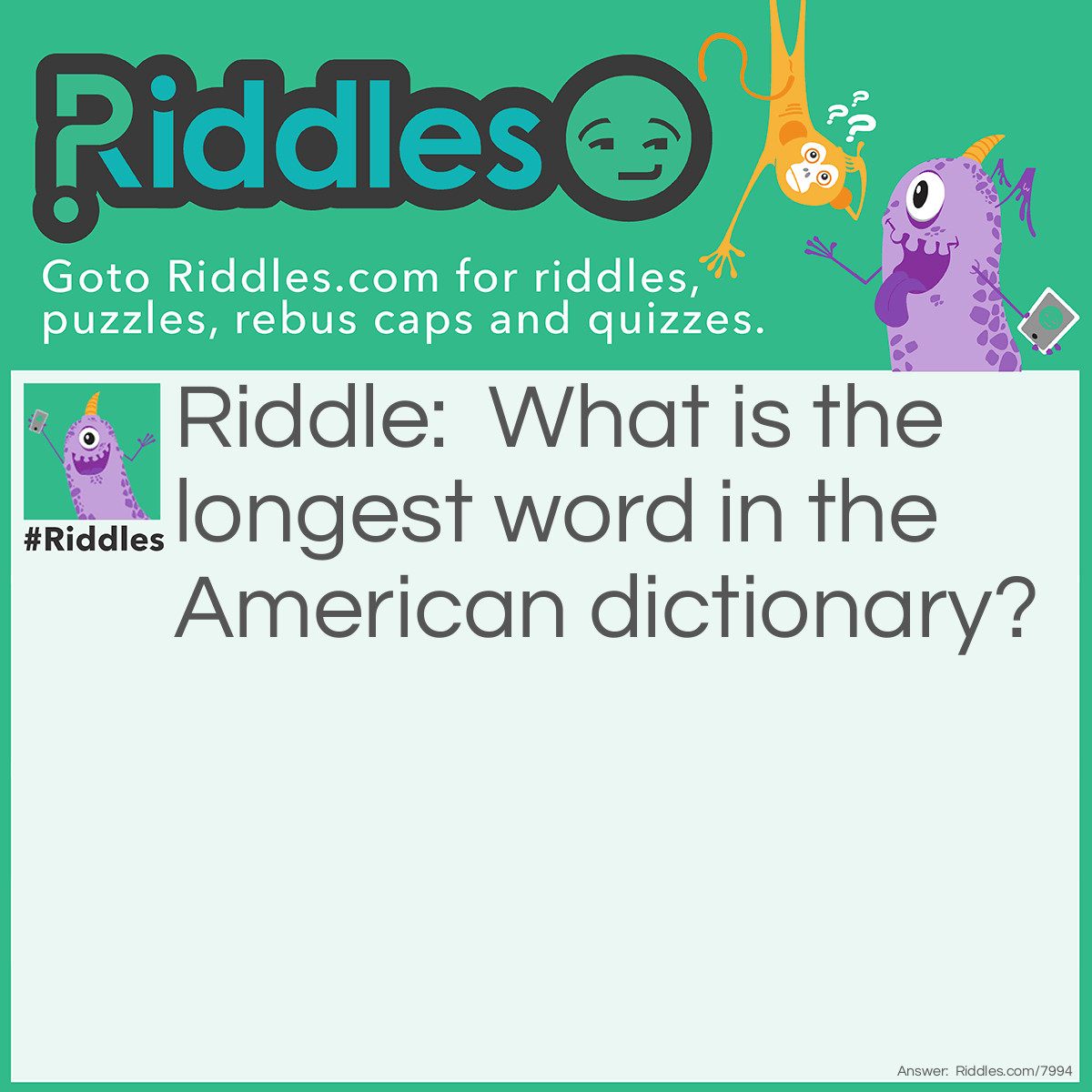 Riddle: What is the longest word in the American dictionary? Answer: Smiles, because there is a 'mile' between each 's'. S'mile's