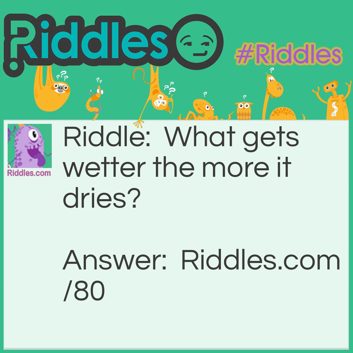 Riddle: What gets wetter the more it dries? Answer: A towel.