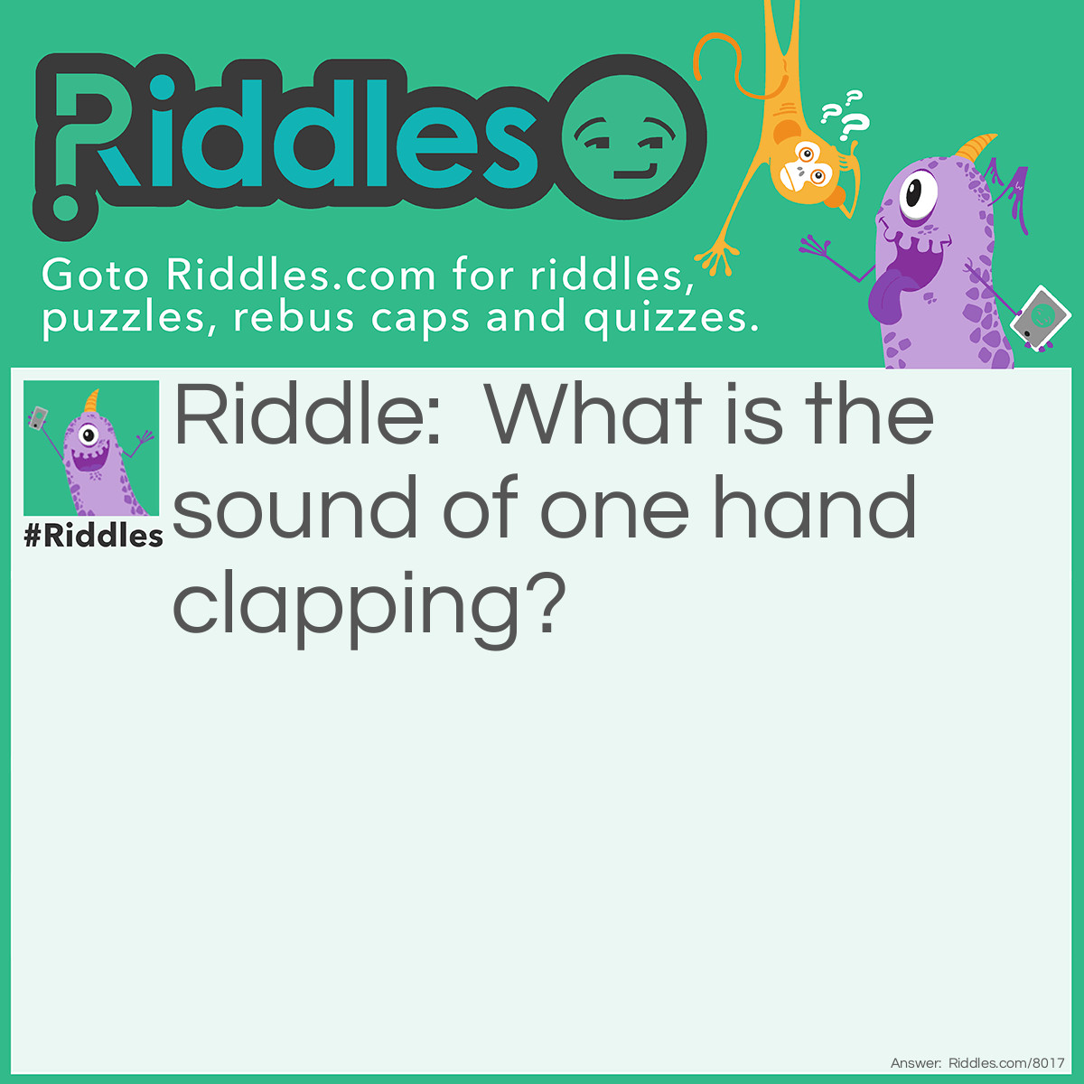 Riddle: What is the sound of one hand clapping? Answer: The Sound Of Silence.