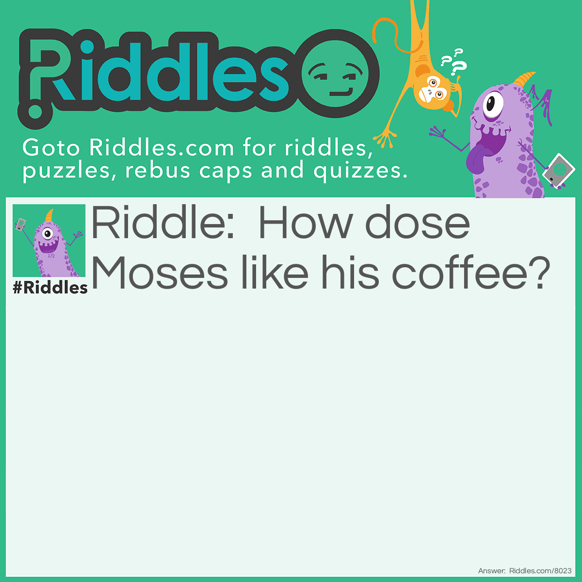 Riddle: How dose Moses like his coffee? Answer: He-brews it!