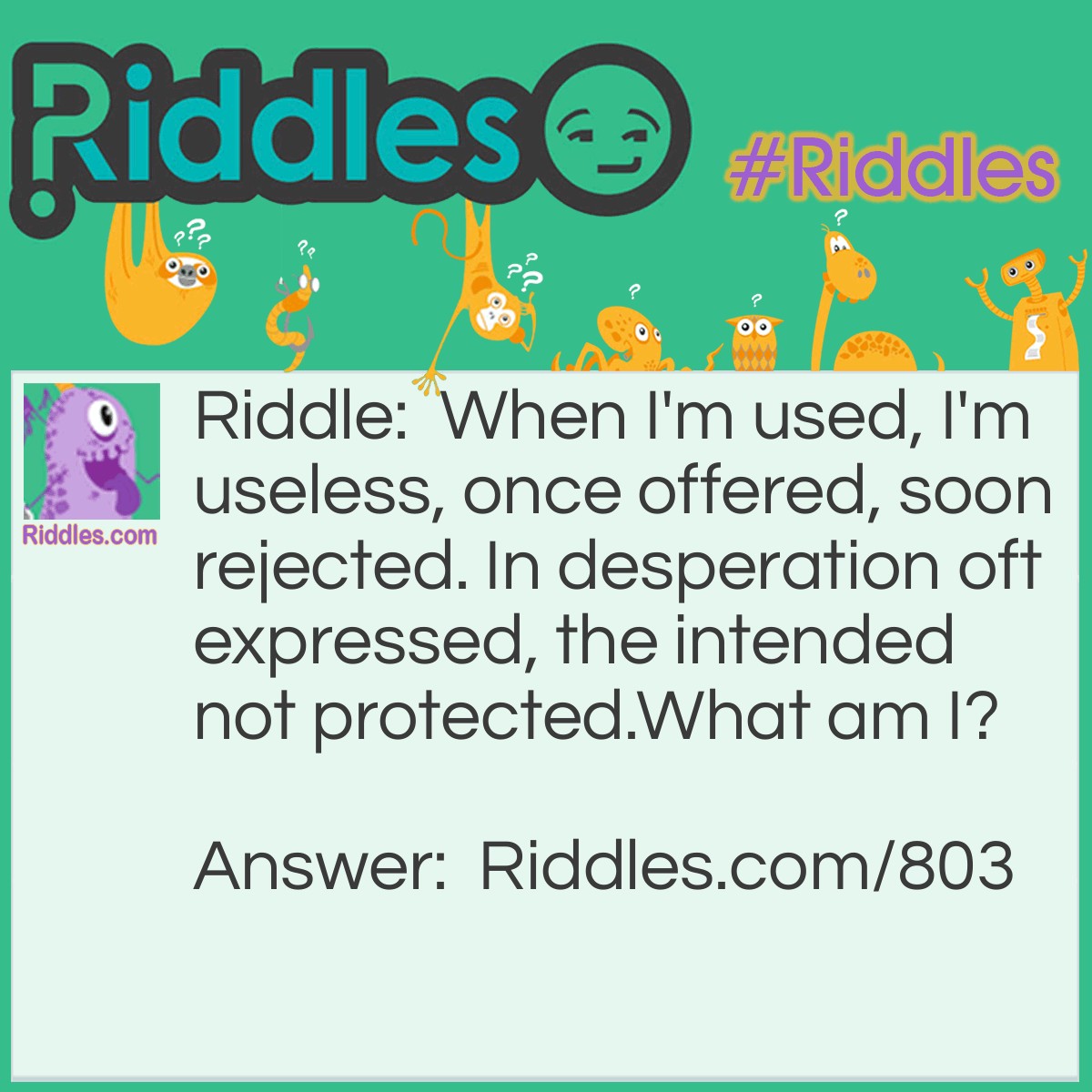 Riddle: When I'm used, I'm useless, once offered, soon rejected. In desperation oft expressed, the intended not protected.
What am I? Answer: A poor alibi or excuse.