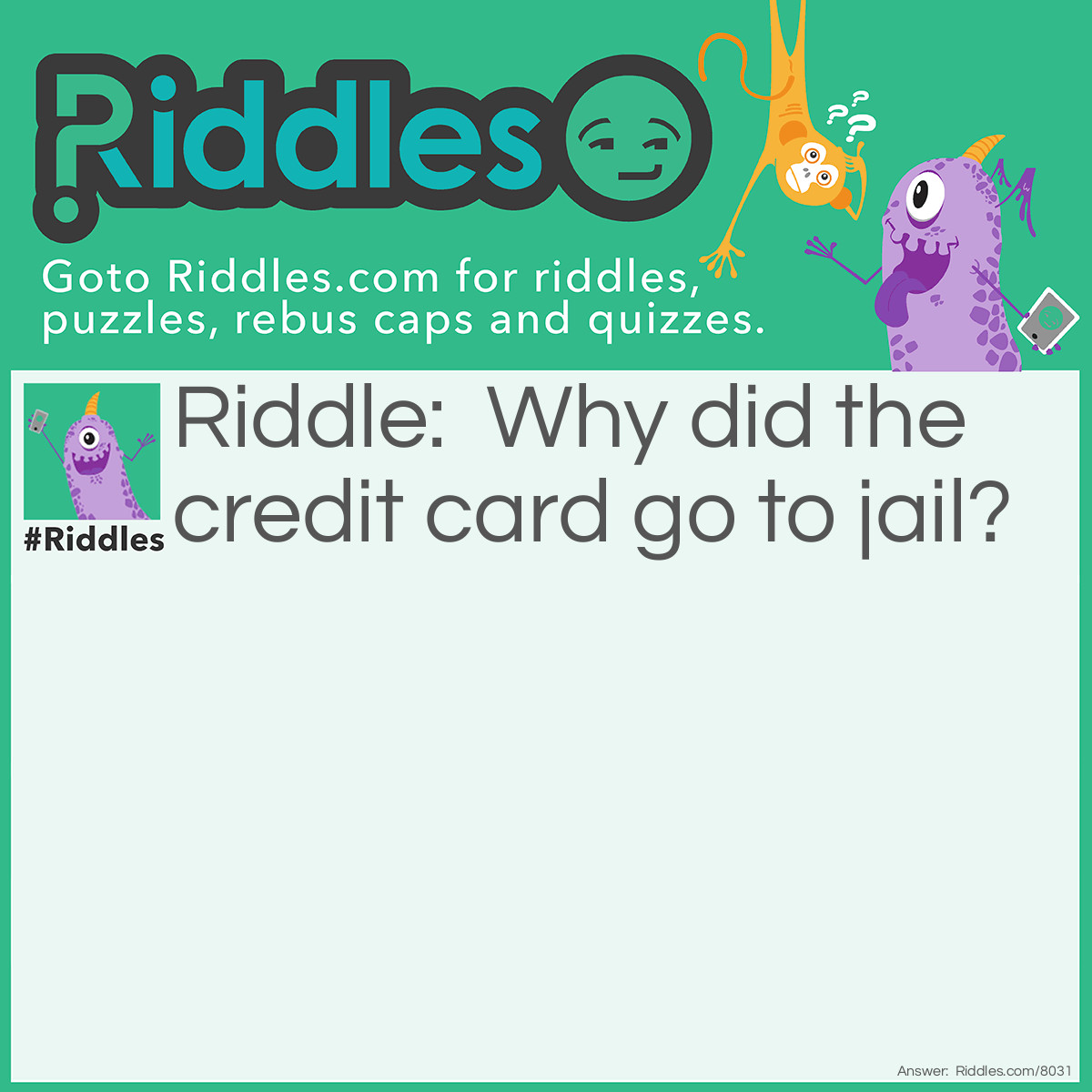 Riddle: Why did the credit card go to jail? Answer: It was guilty as charged.