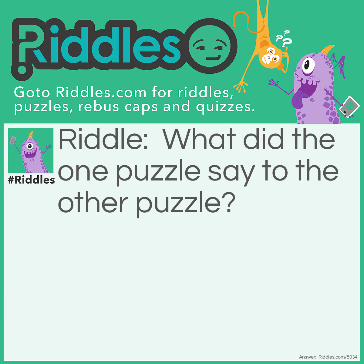 Riddle: What did the one puzzle say to the other puzzle? Answer: I don’t come in peace, I come in pieces!