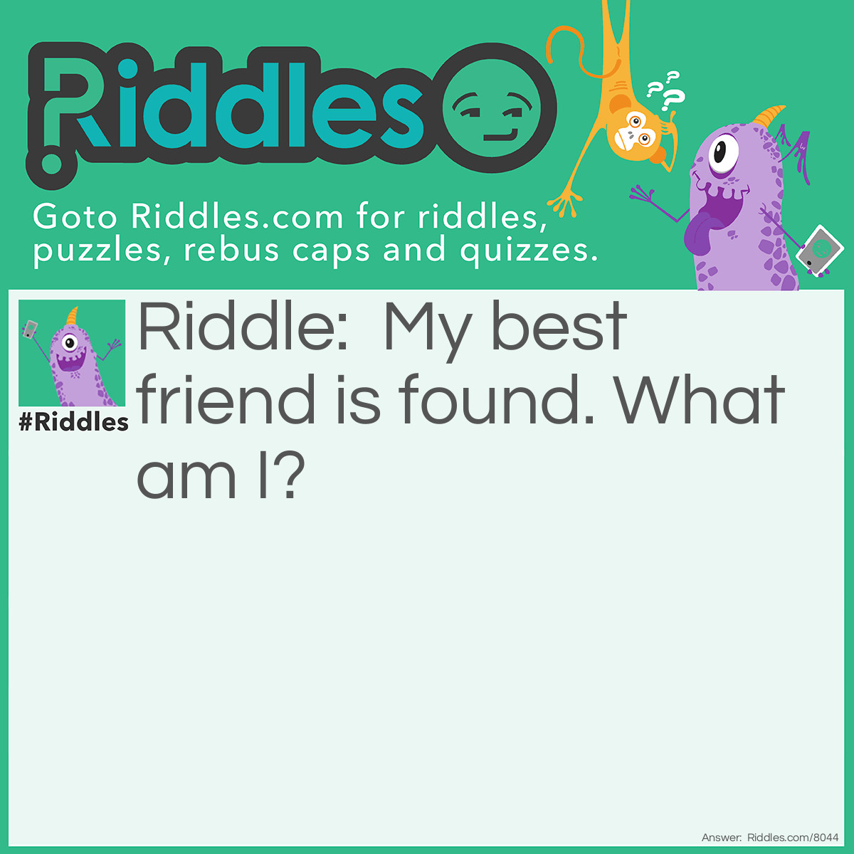 Riddle: My best friend is found. What am I? Answer: Lost