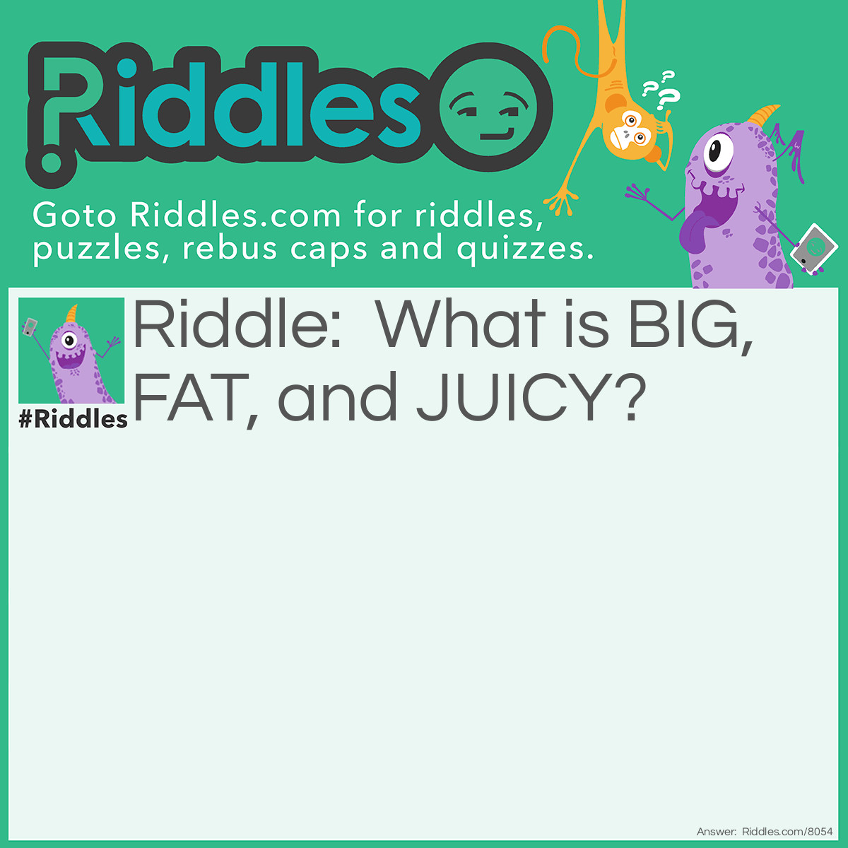 Riddle: What is BIG, FAT, and JUICY? Answer: A good BURGER!