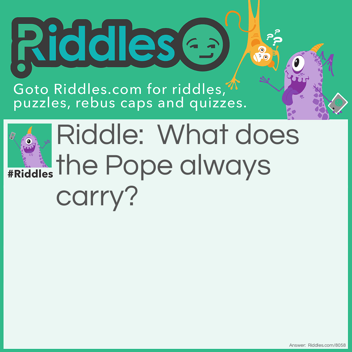 Riddle: What does the Pope always carry? Answer: A cross necklace.