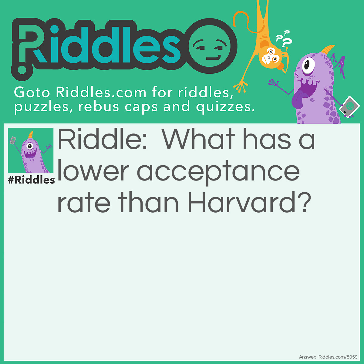 Riddle: What has a lower acceptance rate than Harvard? Answer: Walmart does because it only accepts 2.6% of applicants. But thats still a lot because there are so many stores.