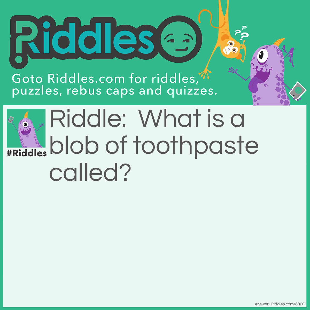 Riddle: What is a blob of toothpaste called? Answer: A nurdle!
