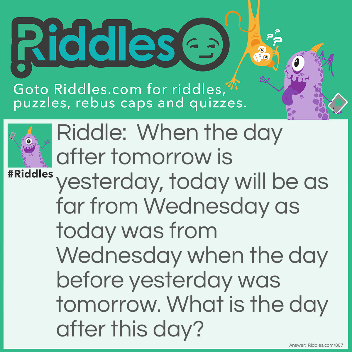 Riddle: When the day after tomorrow is yesterday, today will be as far from Wednesday as today was from Wednesday when the day before yesterday was tomorrow. What is the day after this day? Answer: The day is Thursday!