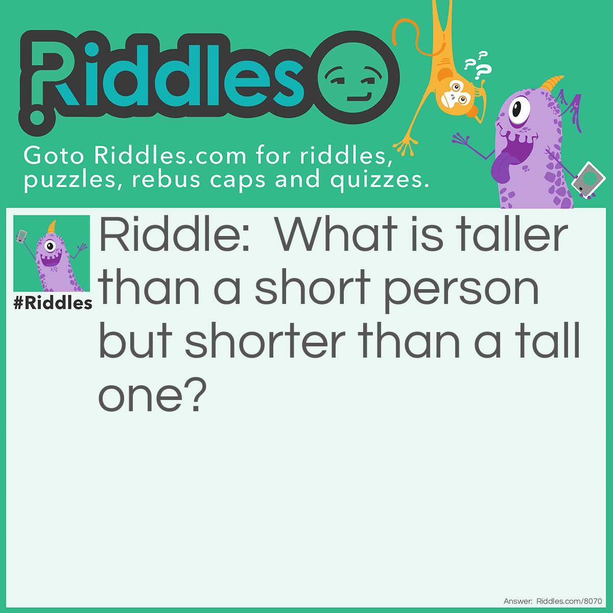 Riddle: What is taller than a short person but shorter than a tall one? Answer: A short person on a chair.