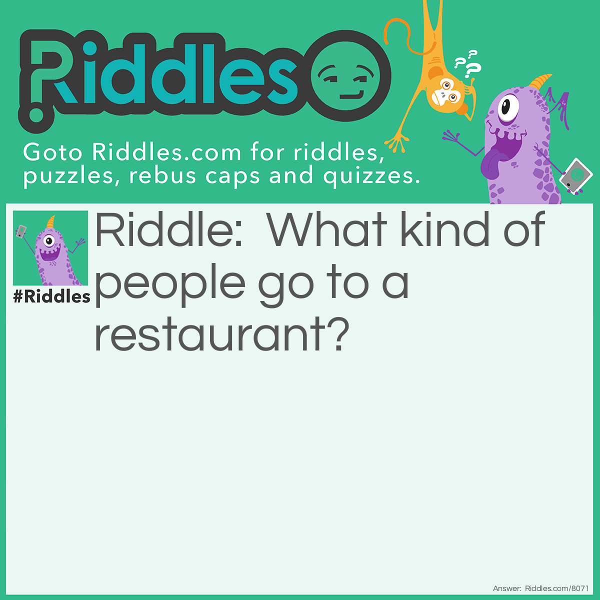 Riddle: What kind of people go to a restaurant? Answer: Hungry people.