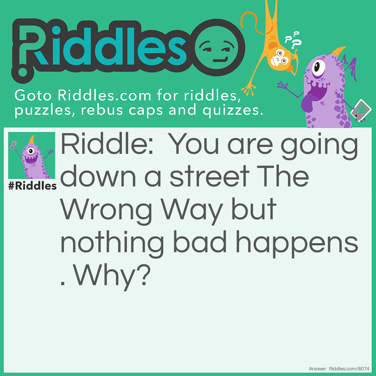 Riddle: You are going down a street The Wrong Way but nothing bad happens. Why? Answer: The street was called The Wrong Way.