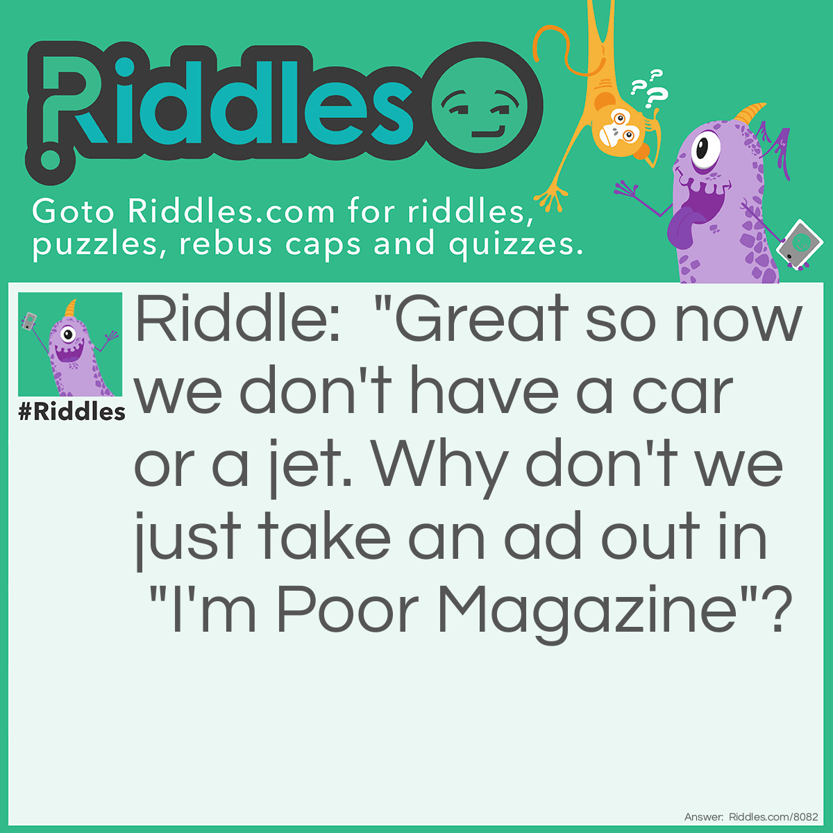 Riddle: "Great so now we don't have a car or a jet. Why don't we just take an ad out in "I'm Poor Magazine"? Answer: Ramu
