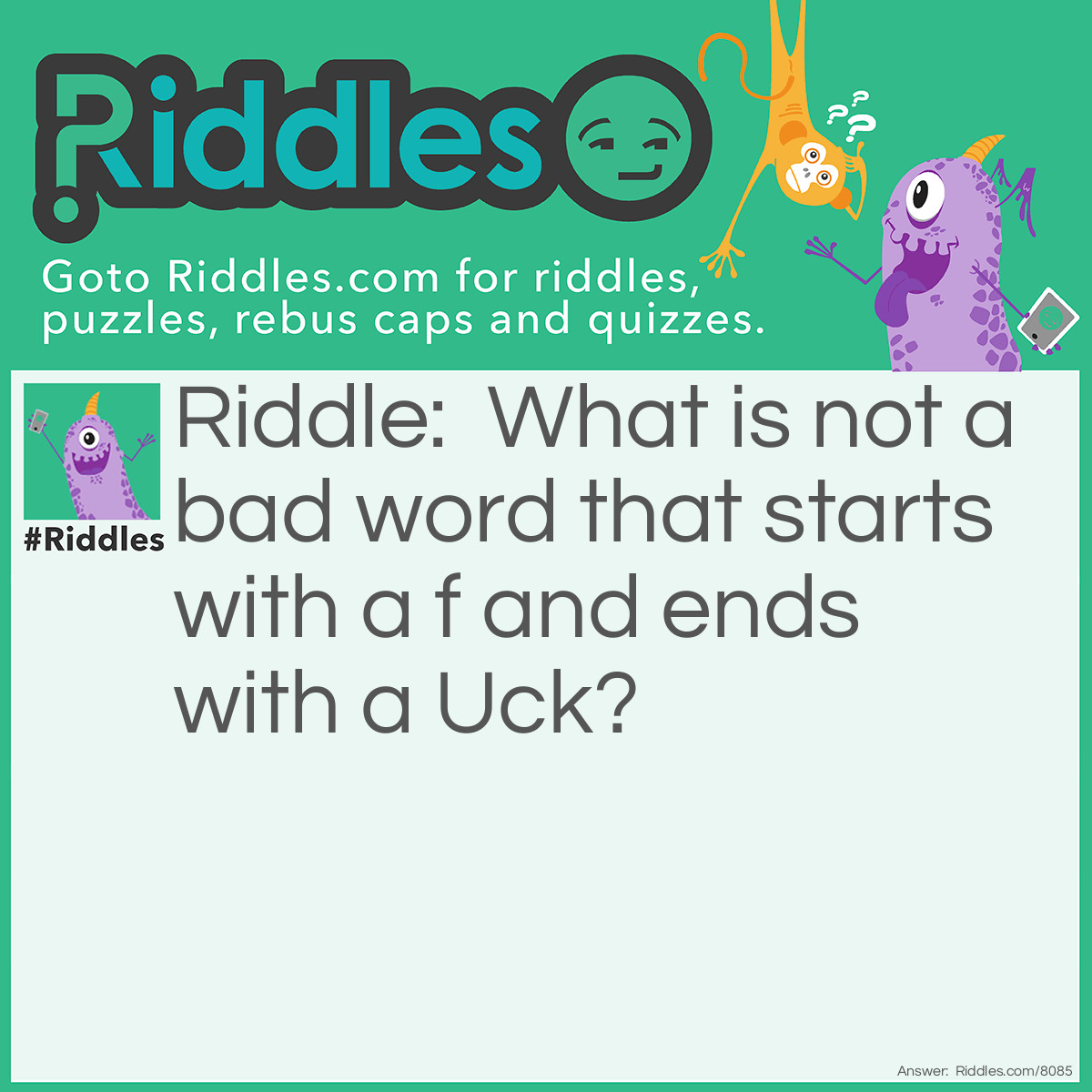 Riddle: What is not a bad word that starts with a f and ends with a Uck? Answer: Firetruck.