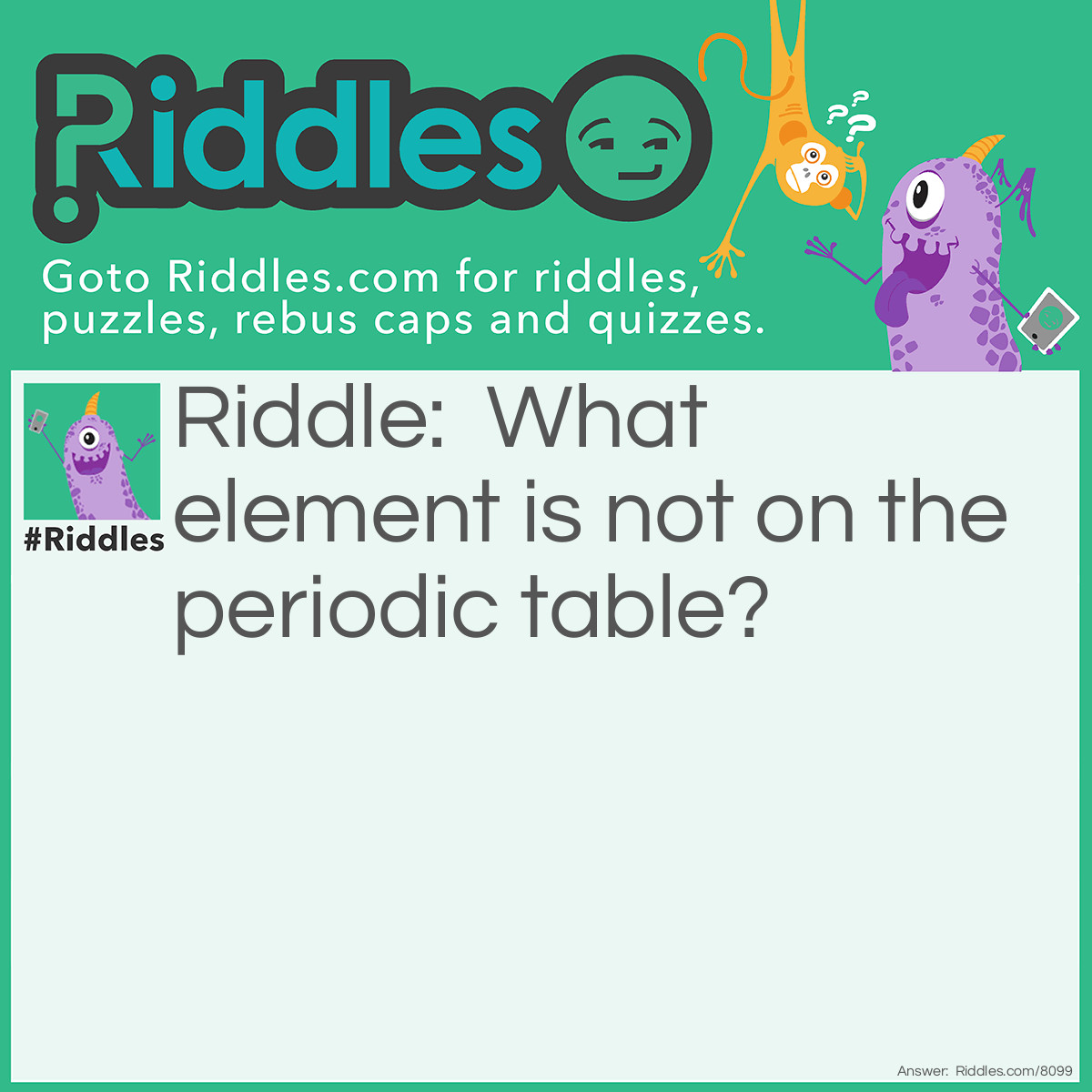 Riddle: What element is not on the periodic table? Answer: The Element of Surprise.