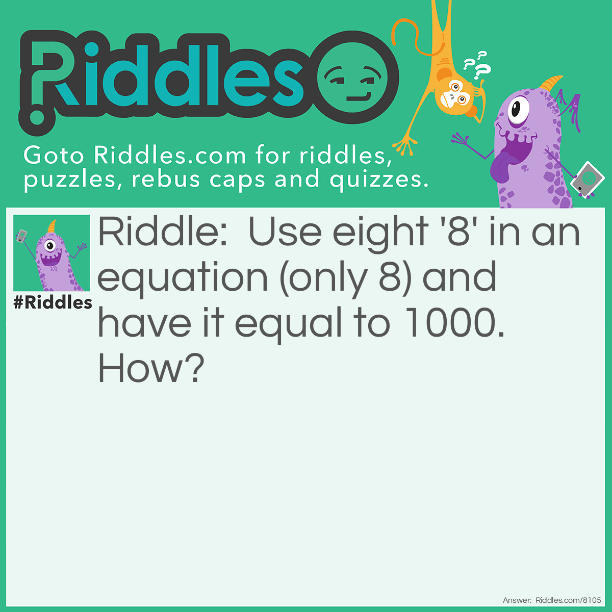 Riddle: Use eight '8' in an equation (only 8) and have it equal to 1000. How? Answer: 8+8+8+88+888=1000